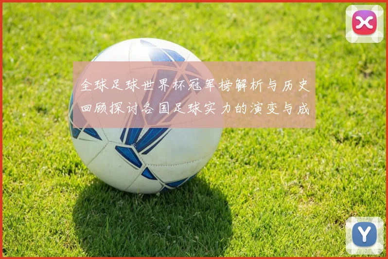 全球足球世界杯冠军榜解析与历史回顾探讨各国足球实力的演变与成就