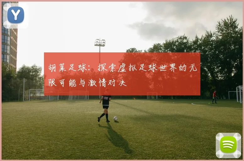 胡莱足球：探索虚拟足球世界的无限可能与激情对决