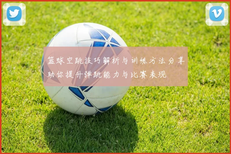 篮球空跳技巧解析与训练方法分享助你提升弹跳能力与比赛表现