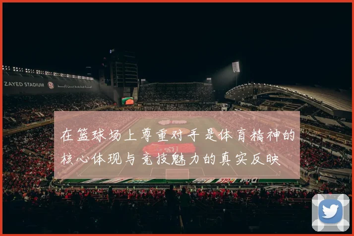 在篮球场上尊重对手是体育精神的核心体现与竞技魅力的真实反映