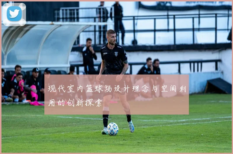 现代室内篮球场设计理念与空间利用的创新探索